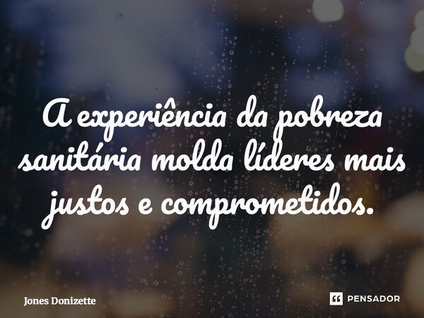 ⁠A experiência da pobreza sanitária molda líderes mais justos e comprometidos.... Frase de Jones Donizette.