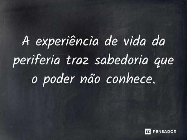 ⁠A experiência de vida da periferia traz sabedoria que o poder não conhece.... Frase de Jones Donizette.