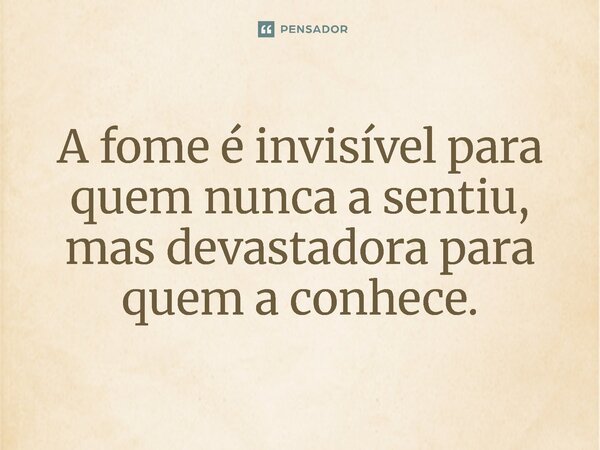 ⁠A fome é invisível para quem nunca a sentiu, mas devastadora para quem a conhece.... Frase de Jones Donizette.