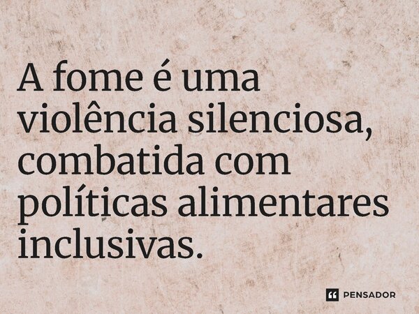 ⁠A fome é uma violência silenciosa, combatida com políticas alimentares inclusivas.... Frase de Jones Donizette.
