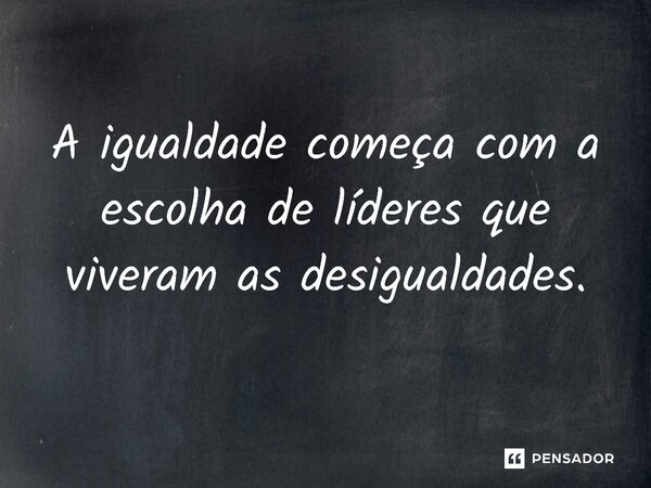 ⁠A igualdade começa com a escolha de líderes que viveram as desigualdades.... Frase de Jones Donizette.