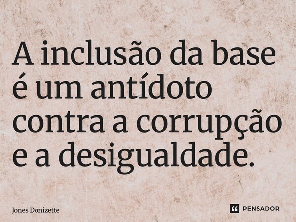 A inclusão da base é um antídoto contra a corrupção e a desigualdade.⁠... Frase de Jones Donizette.