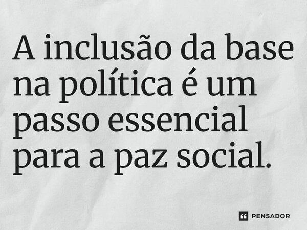 ⁠A inclusão da base na política é um passo essencial para a paz social.... Frase de Jones Donizette.