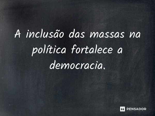 ⁠A inclusão das massas na política fortalece a democracia.... Frase de Jones Donizette.