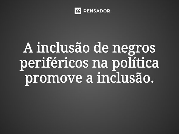 ⁠A inclusão de negros periféricos na política promove a inclusão.... Frase de Jones Donizette.