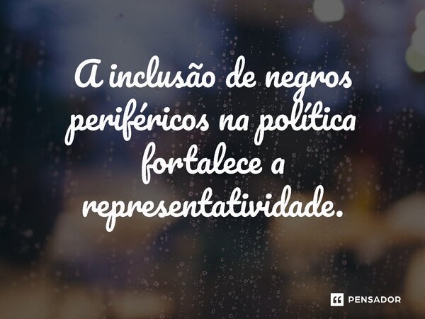 ⁠A inclusão de negros periféricos na política fortalece a representatividade.... Frase de Jones Donizette.