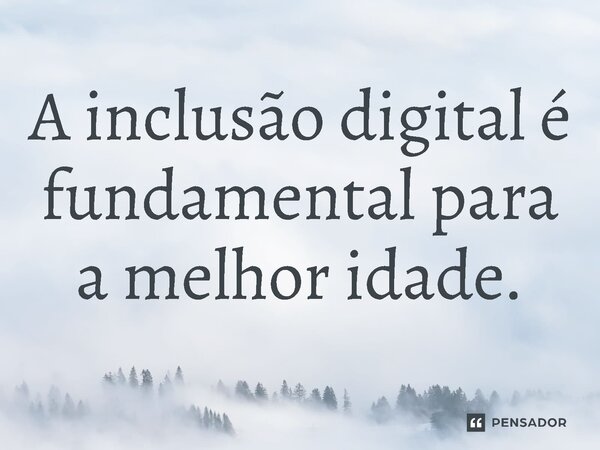 ⁠A inclusão digital é fundamental para a melhor idade.... Frase de Jones Donizette.