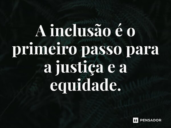 ⁠A inclusão é o primeiro passo para a justiça e a equidade.... Frase de Jones Donizette.