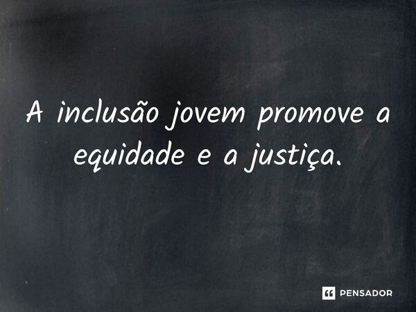 ⁠A inclusão jovem promove a equidade e a justiça.... Frase de Jones Donizette.