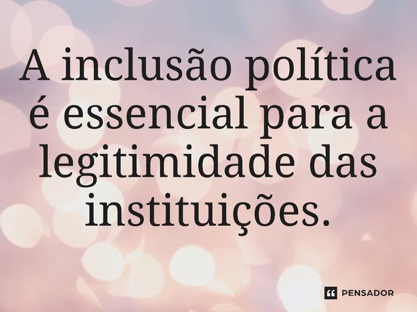 ⁠A inclusão política é essencial para a legitimidade das instituições.... Frase de Jones Donizette.