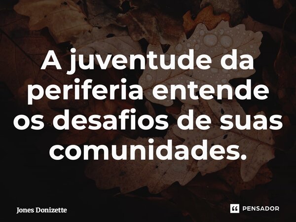 ⁠A juventude da periferia entende os desafios de suas comunidades.... Frase de Jones Donizette.