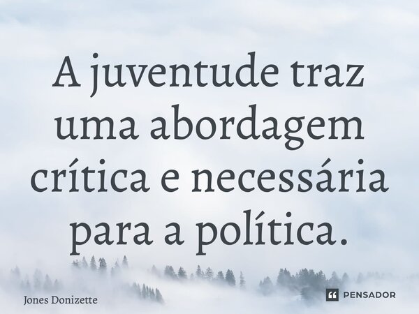 ⁠A juventude traz uma abordagem crítica e necessária para a política.... Frase de Jones Donizette.