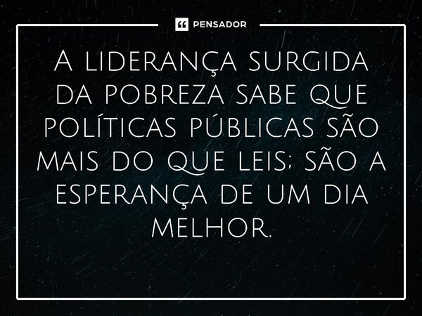 ⁠A liderança surgida da pobreza sabe que políticas públicas são mais do que leis; são a esperança de um dia melhor.... Frase de Jones Donizette.