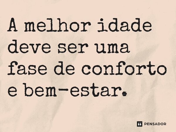 ⁠A melhor idade deve ser uma fase de conforto e bem-estar.... Frase de Jones Donizette.