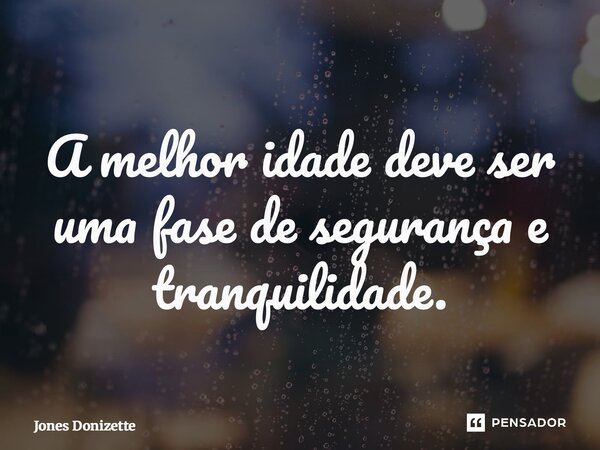 ⁠A melhor idade deve ser uma fase de segurança e tranquilidade.... Frase de Jones Donizette.