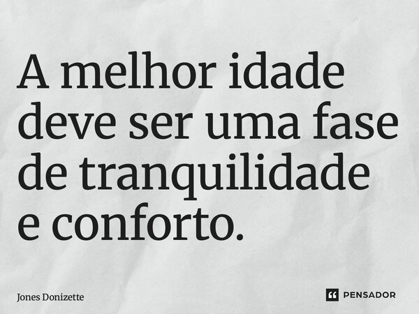 ⁠A melhor idade deve ser uma fase de tranquilidade e conforto.... Frase de Jones Donizette.