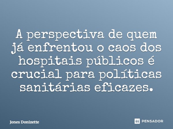 ⁠A perspectiva de quem já enfrentou o caos dos hospitais públicos é crucial para políticas sanitárias eficazes.... Frase de Jones Donizette.