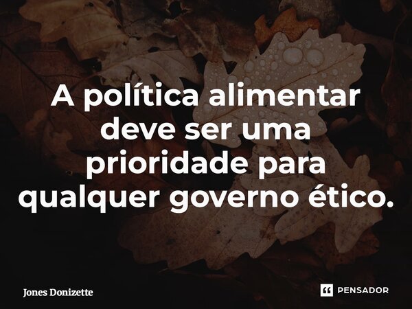 ⁠A política alimentar deve ser uma prioridade para qualquer governo ético.... Frase de Jones Donizette.
