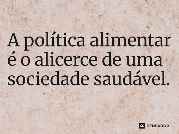 ⁠A política alimentar é o alicerce de uma sociedade saudável.... Frase de Jones Donizette.