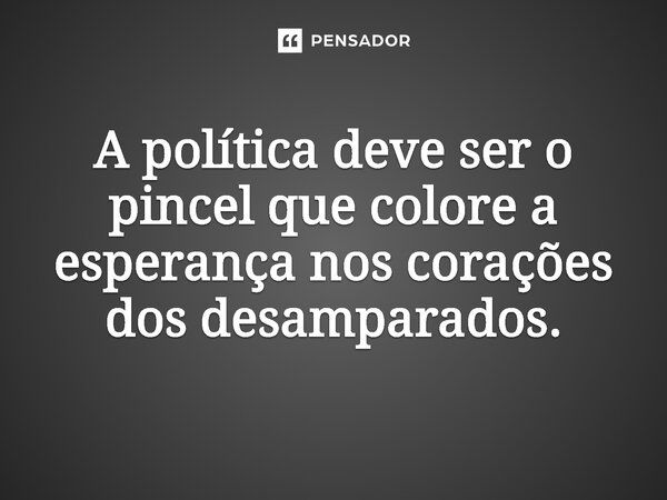 ⁠A política deve ser o pincel que colore a esperança nos corações dos desamparados.... Frase de Jones Donizette.