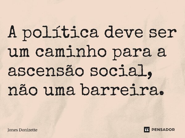 ⁠A política deve ser um caminho para a ascensão social, não uma barreira.... Frase de Jones Donizette.