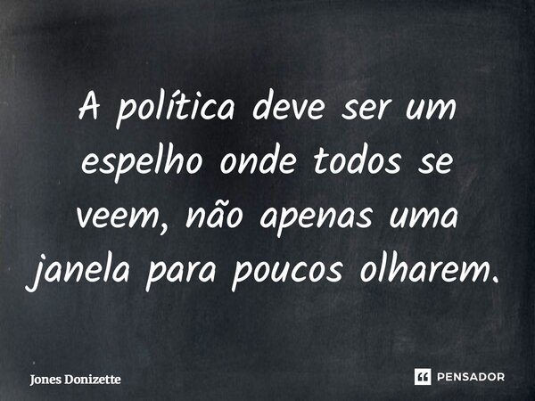 ⁠A política deve ser um espelho onde todos se veem, não apenas uma janela para poucos olharem.... Frase de Jones Donizette.