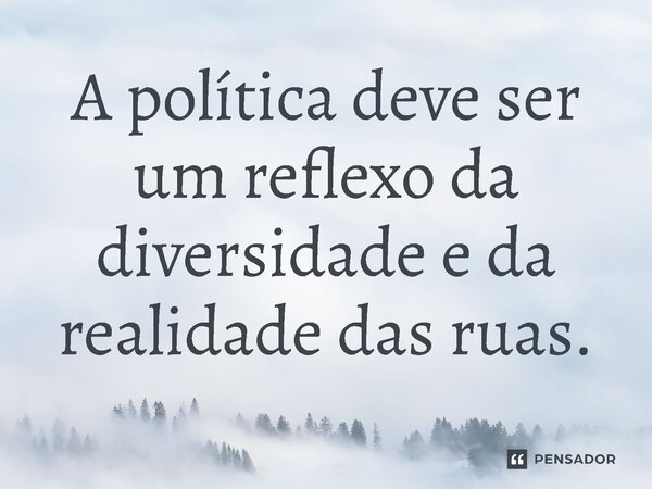 ⁠A política deve ser um reflexo da diversidade e da realidade das ruas.... Frase de Jones Donizette.