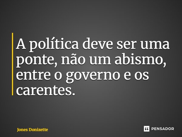 ⁠A política deve ser uma ponte, não um abismo, entre o governo e os carentes.... Frase de Jones Donizette.