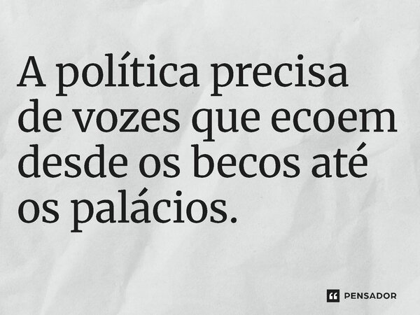 ⁠A política precisa de vozes que ecoem desde os becos até os palácios.... Frase de Jones Donizette.