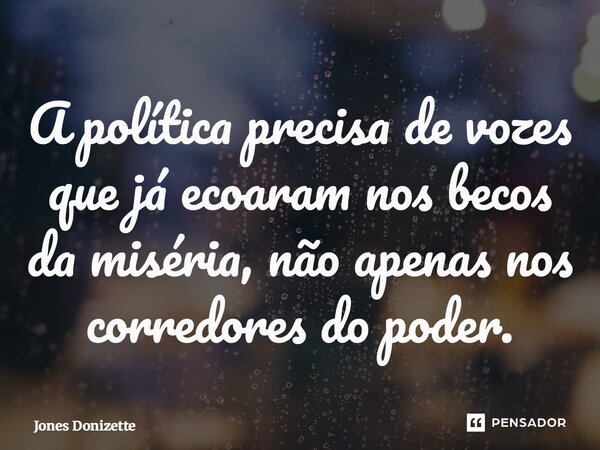 ⁠A política precisa de vozes que já ecoaram nos becos da miséria, não apenas nos corredores do poder.... Frase de Jones Donizette.