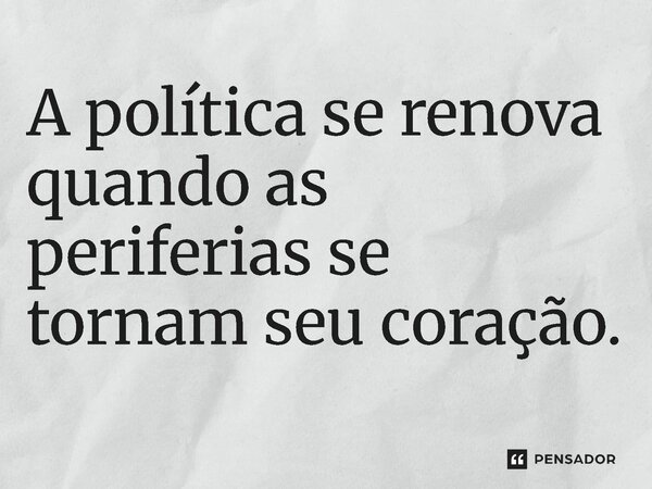 ⁠A política se renova quando as periferias se tornam seu coração.... Frase de Jones Donizette.