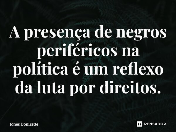 ⁠A presença de negros periféricos na política é um reflexo da luta por direitos.... Frase de Jones Donizette.