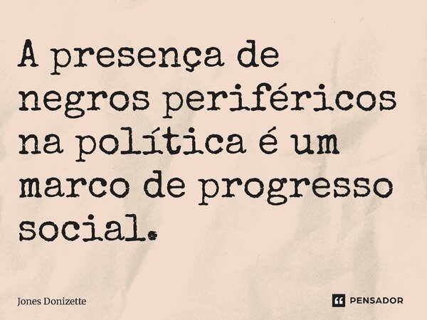 ⁠A presença de negros periféricos na política é um marco de progresso social.... Frase de Jones Donizette.