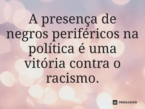 ⁠A presença de negros periféricos na política é uma vitória contra o racismo.... Frase de Jones Donizette.
