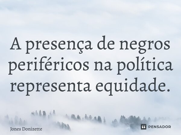 ⁠A presença de negros periféricos na política representa equidade.... Frase de Jones Donizette.
