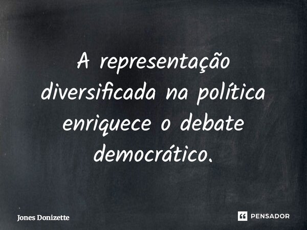 ⁠A representação diversificada na política enriquece o debate democrático.... Frase de Jones Donizette.