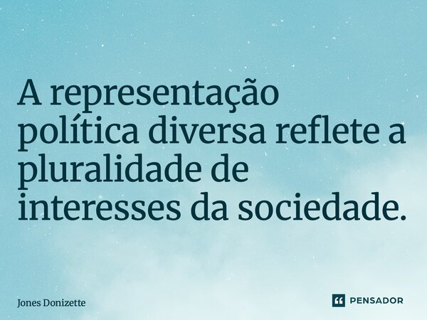 ⁠A representação política diversa reflete a pluralidade de interesses da sociedade.... Frase de Jones Donizette.