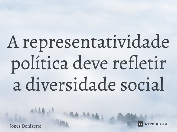 ⁠A representatividade política deve refletir a diversidade social... Frase de Jones Donizette.