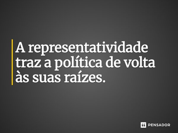 ⁠A representatividade traz a política de volta às suas raízes.... Frase de Jones Donizette.