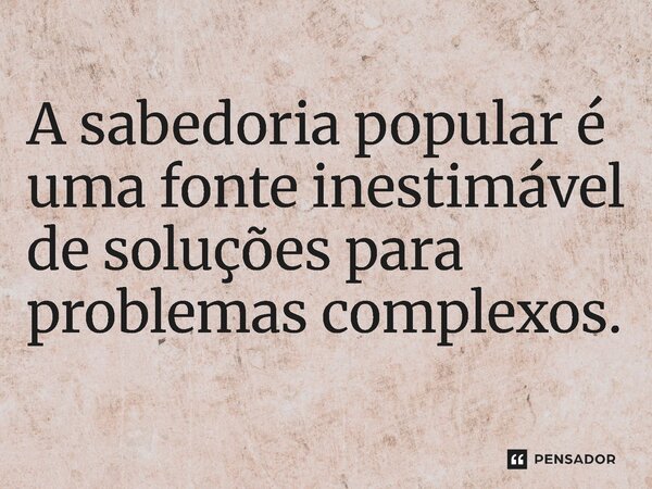 ⁠A sabedoria popular é uma fonte inestimável de soluções para problemas complexos.... Frase de Jones Donizette.