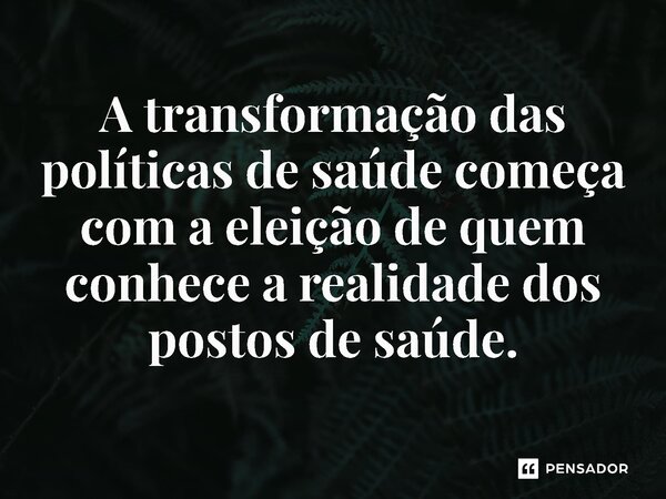 ⁠A transformação das políticas de saúde começa com a eleição de quem conhece a realidade dos postos de saúde.... Frase de Jones Donizette.