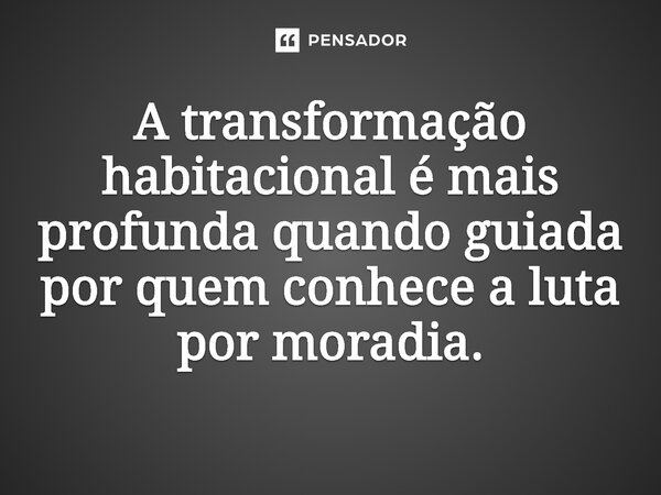 ⁠A transformação habitacional é mais profunda quando guiada por quem conhece a luta por moradia.... Frase de Jones Donizette.