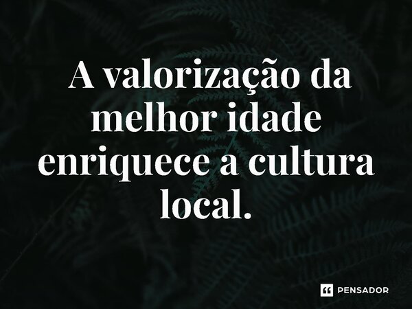 ⁠ A valorização da melhor idade enriquece a cultura local.... Frase de Jones Donizette.