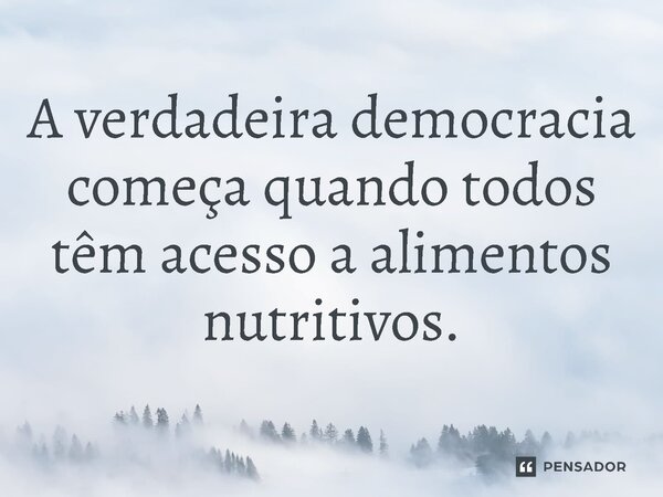 ⁠A verdadeira democracia começa quando todos têm acesso a alimentos nutritivos.... Frase de Jones Donizette.