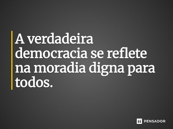 ⁠A verdadeira democracia se reflete na moradia digna para todos.... Frase de Jones Donizette.