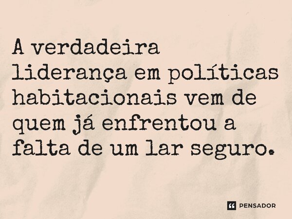 ⁠A verdadeira liderança em políticas habitacionais vem de quem já enfrentou a falta de um lar seguro.... Frase de Jones Donizette.