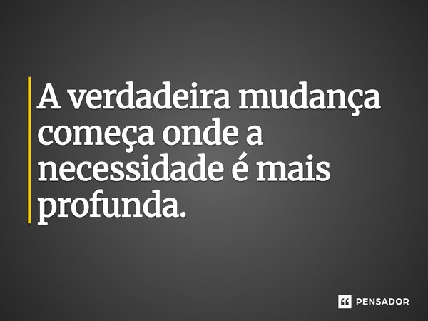 ⁠A verdadeira mudança começa onde a necessidade é mais profunda.... Frase de Jones Donizette.