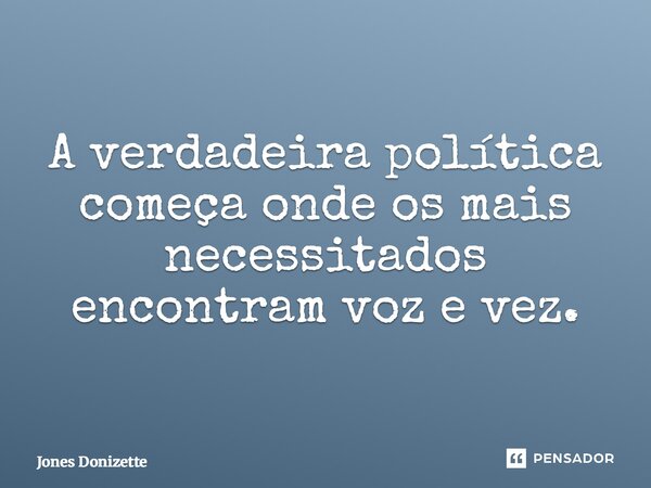 ⁠A verdadeira política começa onde os mais necessitados encontram voz e vez.... Frase de Jones Donizette.