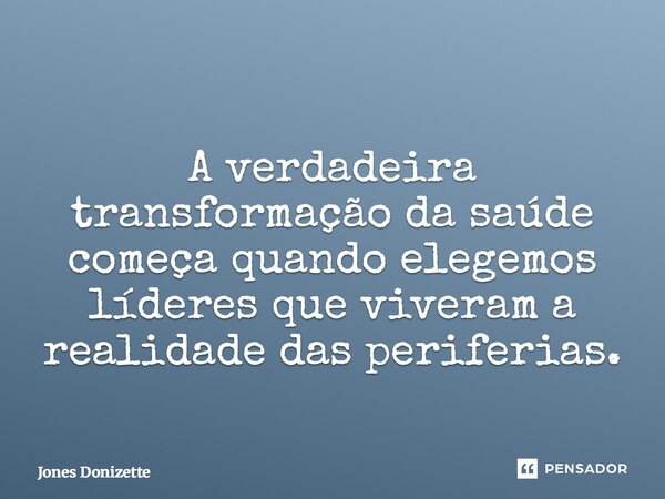 ⁠A verdadeira transformação da saúde começa quando elegemos líderes que viveram a realidade das periferias.... Frase de Jones Donizette.