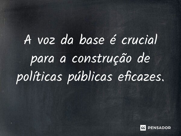 ⁠A voz da base é crucial para a construção de políticas públicas eficazes.... Frase de Jones Donizette.